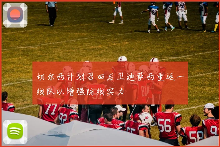 切尔西计划召回后卫迪萨西重返一线队以增强防线实力
