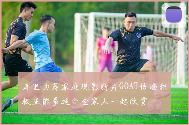 库里力荐家庭观影新片GOAT传递积极正能量适合全家人一起欣赏
