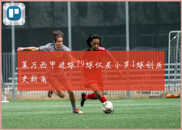 莱万西甲进球79球仅差小罗1球创历史新高