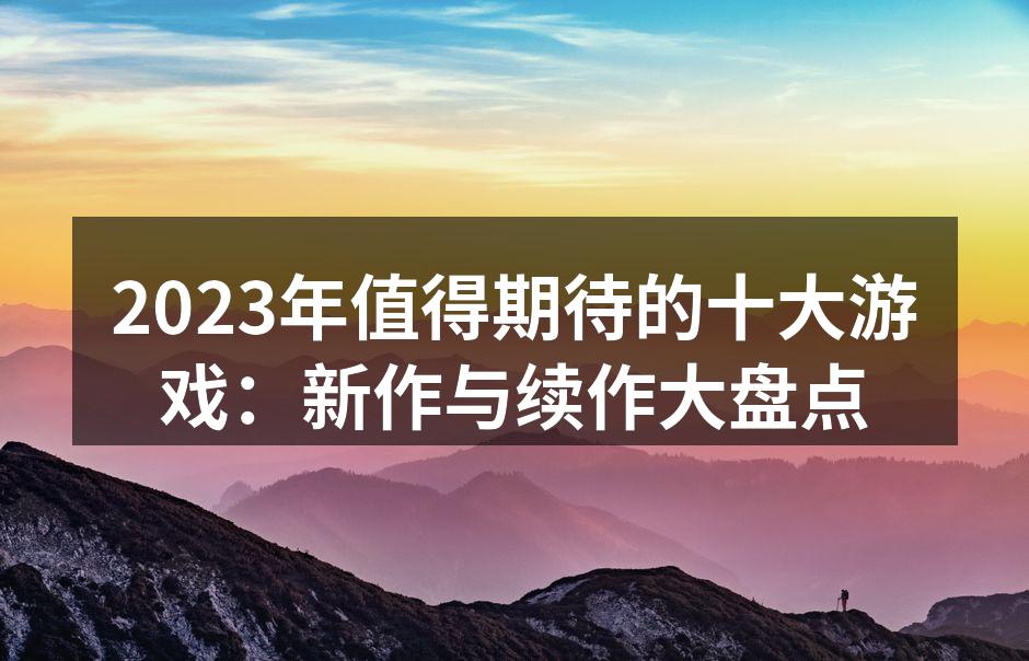 2023年值得期待的十大游戏：新作与续作