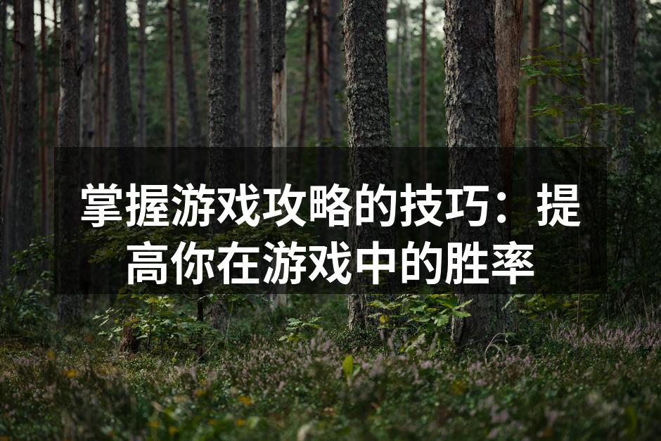 掌握游戏攻略的技巧：提高你在游戏中的胜率